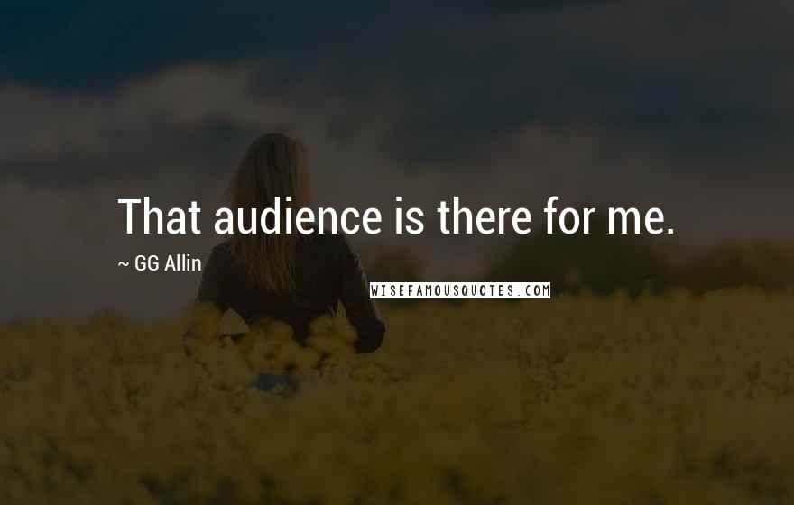 GG Allin Quotes: That audience is there for me.