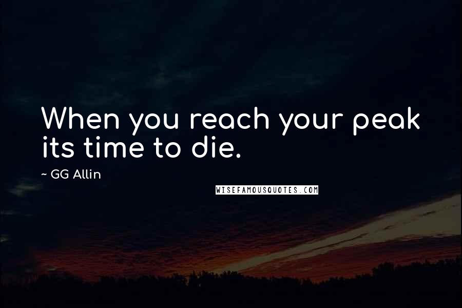 GG Allin Quotes: When you reach your peak its time to die.