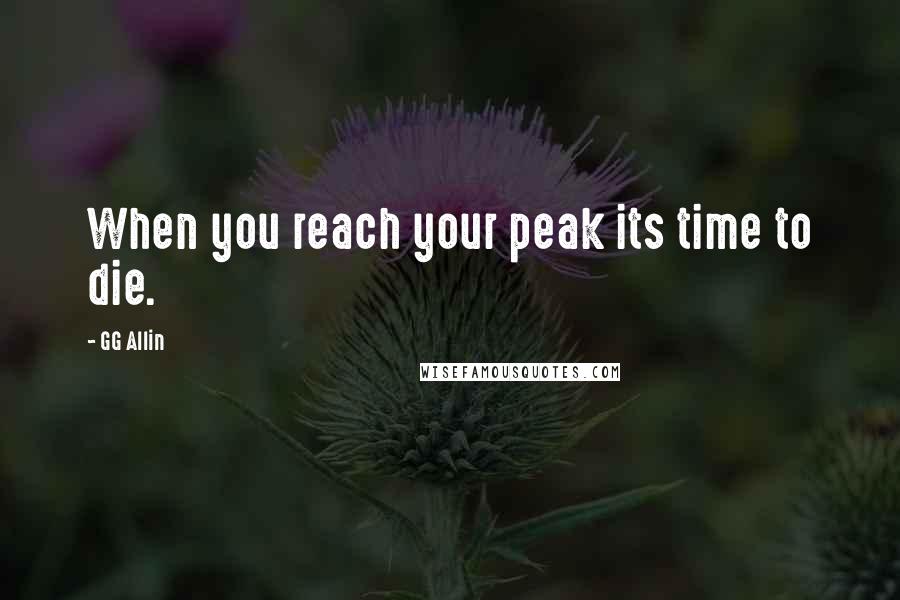 GG Allin Quotes: When you reach your peak its time to die.