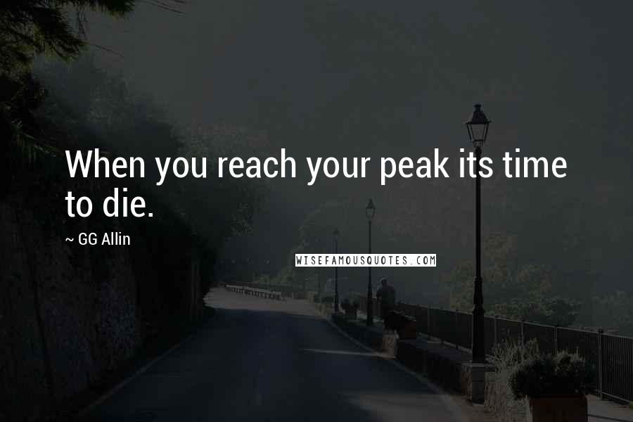 GG Allin Quotes: When you reach your peak its time to die.