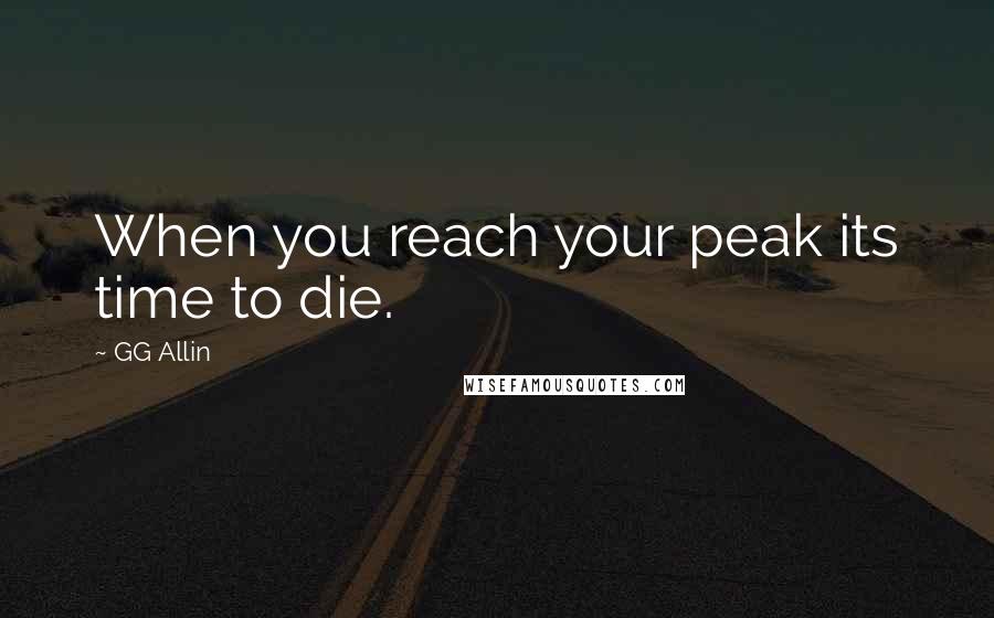 GG Allin Quotes: When you reach your peak its time to die.