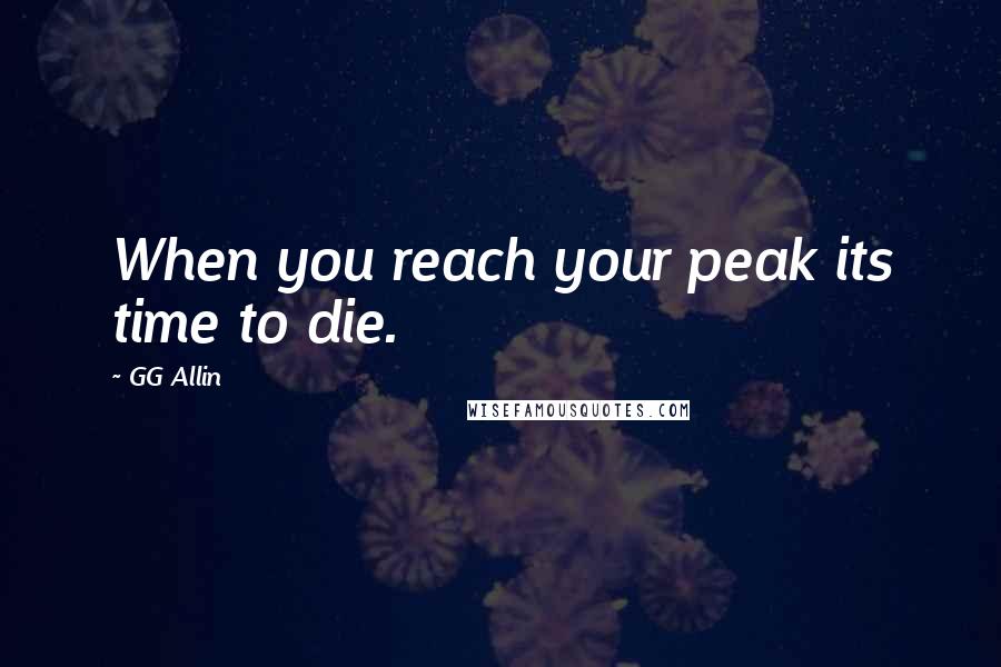 GG Allin Quotes: When you reach your peak its time to die.