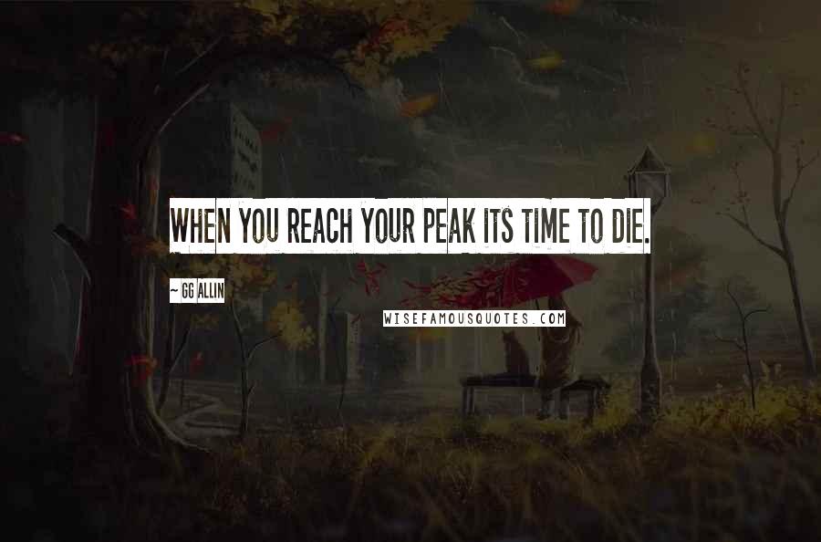 GG Allin Quotes: When you reach your peak its time to die.