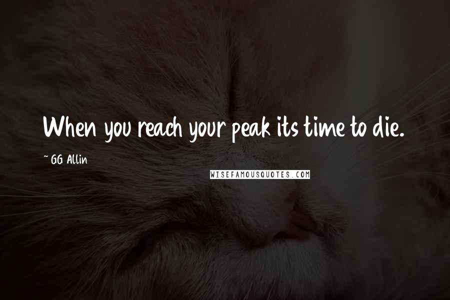 GG Allin Quotes: When you reach your peak its time to die.