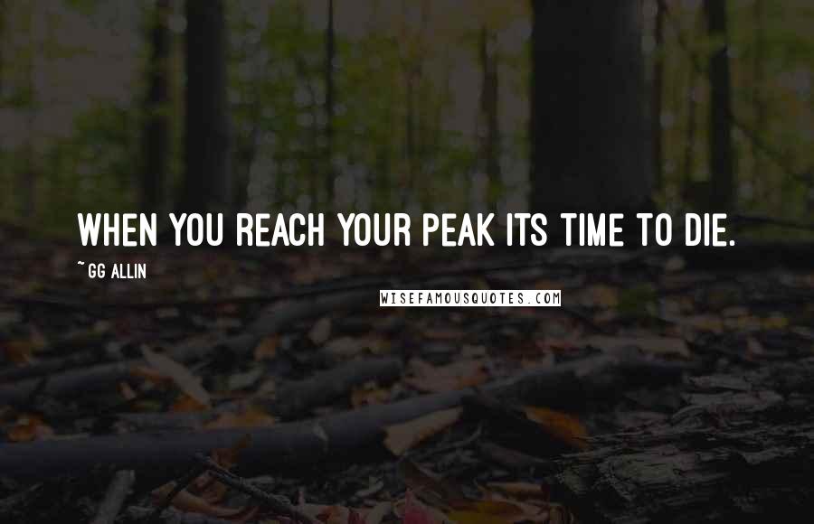 GG Allin Quotes: When you reach your peak its time to die.