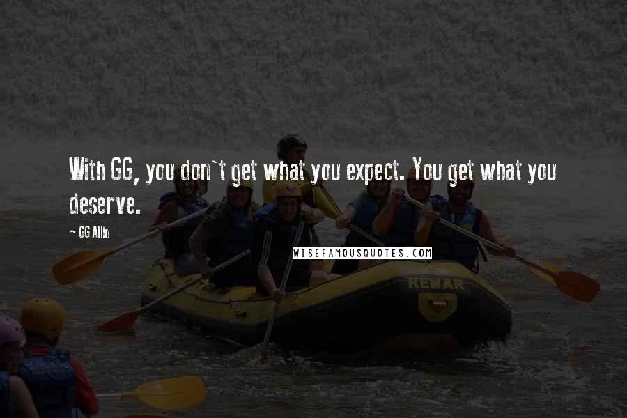 GG Allin Quotes: With GG, you don't get what you expect. You get what you deserve.