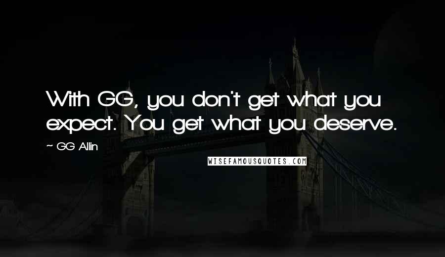 GG Allin Quotes: With GG, you don't get what you expect. You get what you deserve.