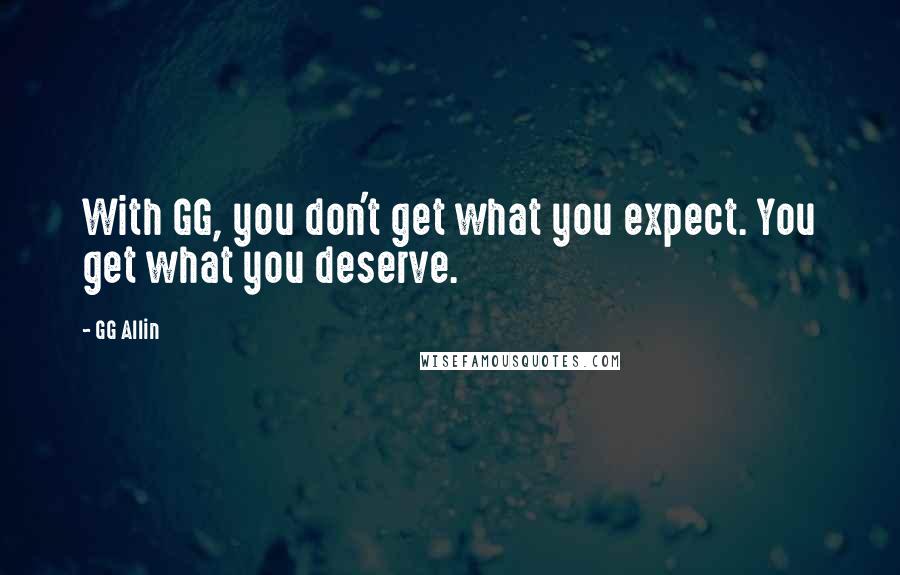 GG Allin Quotes: With GG, you don't get what you expect. You get what you deserve.