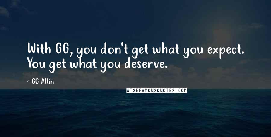 GG Allin Quotes: With GG, you don't get what you expect. You get what you deserve.