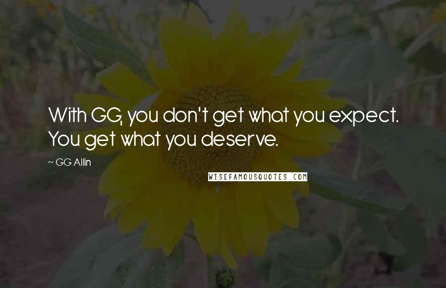 GG Allin Quotes: With GG, you don't get what you expect. You get what you deserve.