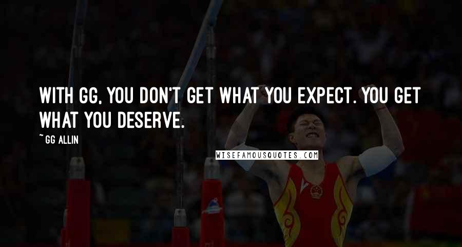 GG Allin Quotes: With GG, you don't get what you expect. You get what you deserve.