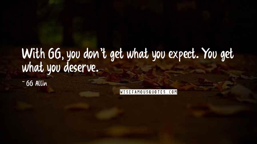 GG Allin Quotes: With GG, you don't get what you expect. You get what you deserve.