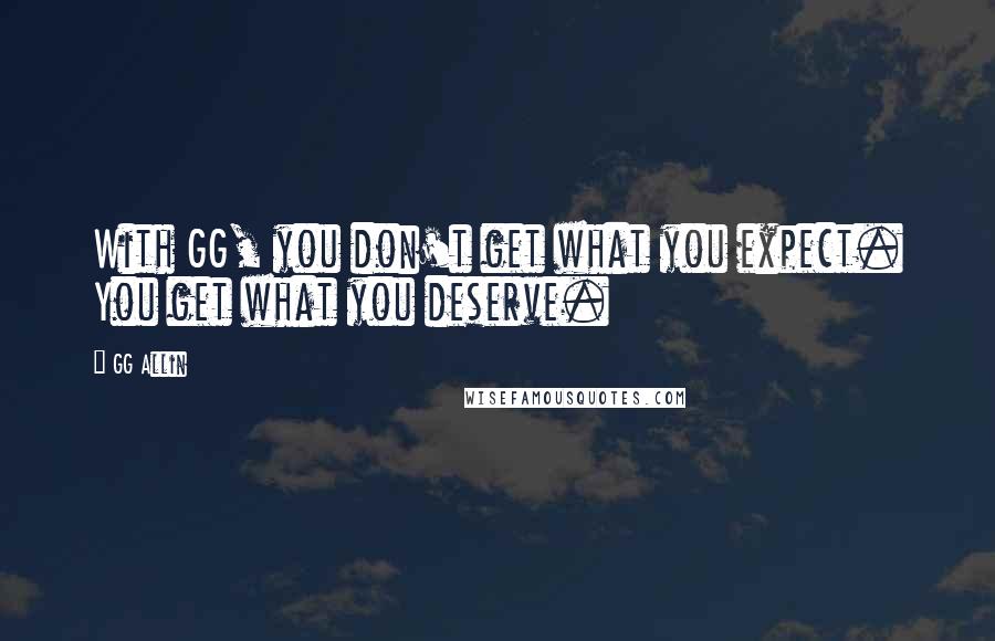 GG Allin Quotes: With GG, you don't get what you expect. You get what you deserve.