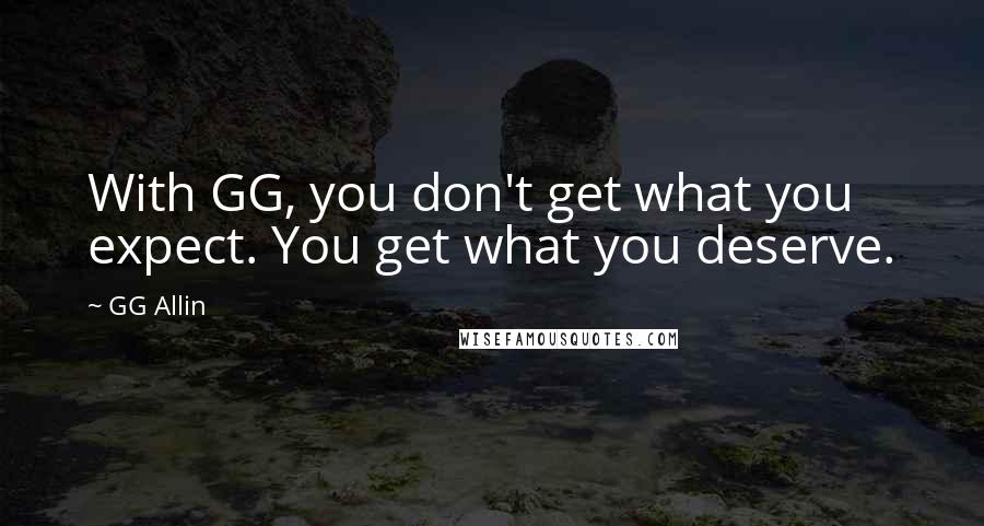 GG Allin Quotes: With GG, you don't get what you expect. You get what you deserve.