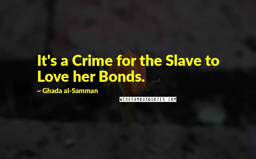 Ghada Al-Samman Quotes: It's a Crime for the Slave to Love her Bonds.