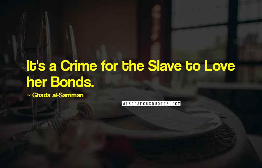 Ghada Al-Samman Quotes: It's a Crime for the Slave to Love her Bonds.
