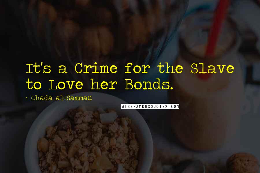 Ghada Al-Samman Quotes: It's a Crime for the Slave to Love her Bonds.