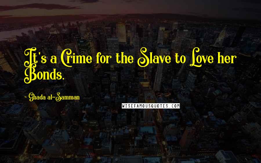 Ghada Al-Samman Quotes: It's a Crime for the Slave to Love her Bonds.