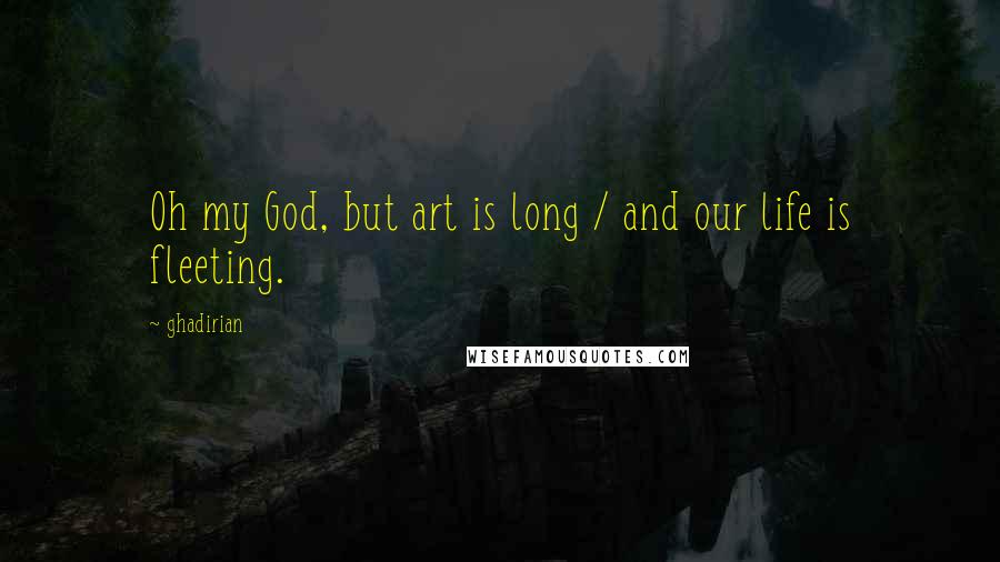 Ghadirian Quotes: Oh my God, but art is long / and our life is fleeting.