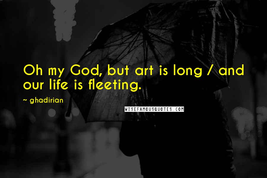 Ghadirian Quotes: Oh my God, but art is long / and our life is fleeting.