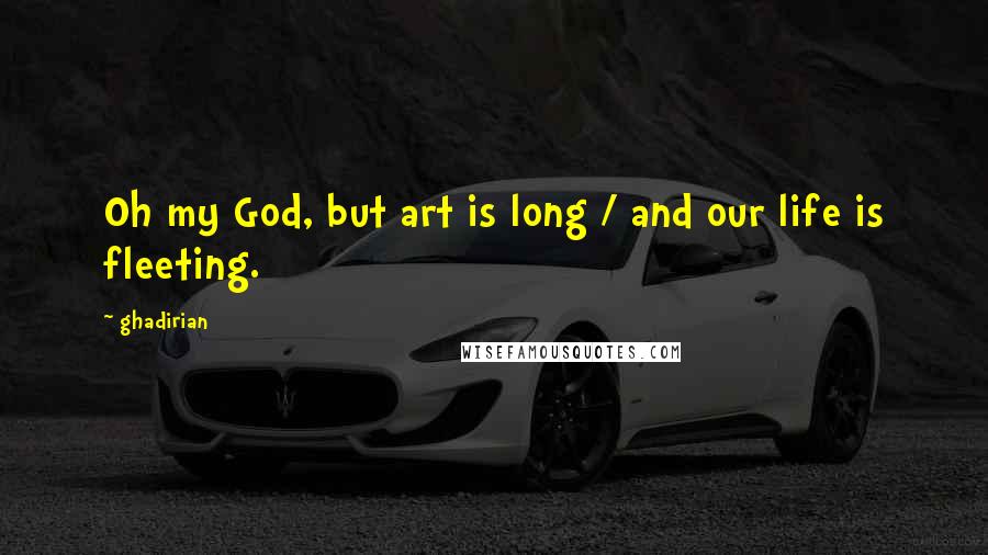 Ghadirian Quotes: Oh my God, but art is long / and our life is fleeting.