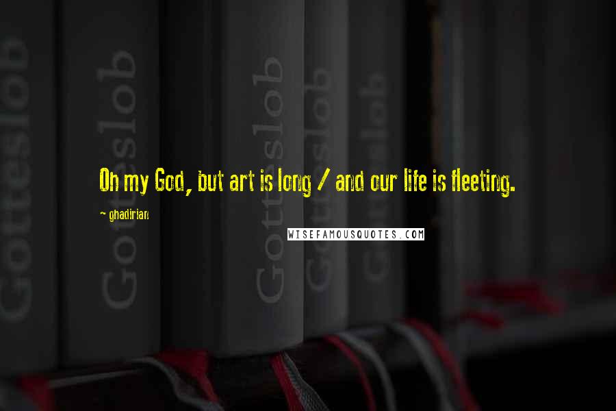 Ghadirian Quotes: Oh my God, but art is long / and our life is fleeting.