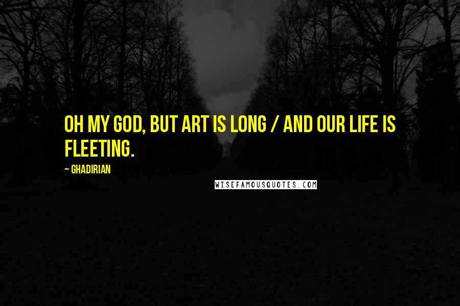 Ghadirian Quotes: Oh my God, but art is long / and our life is fleeting.