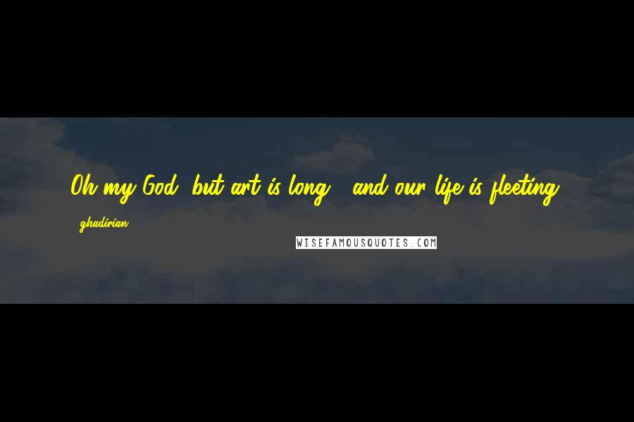 Ghadirian Quotes: Oh my God, but art is long / and our life is fleeting.