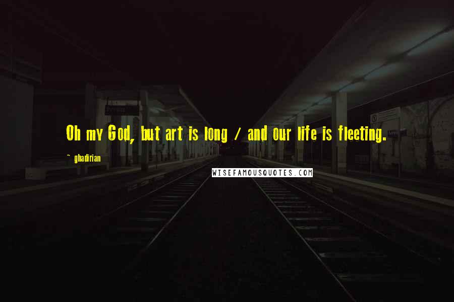 Ghadirian Quotes: Oh my God, but art is long / and our life is fleeting.