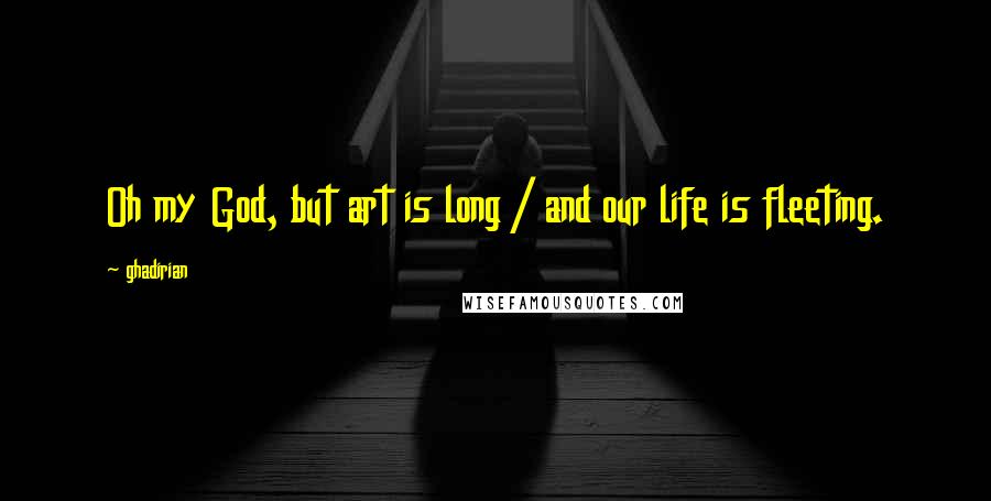 Ghadirian Quotes: Oh my God, but art is long / and our life is fleeting.