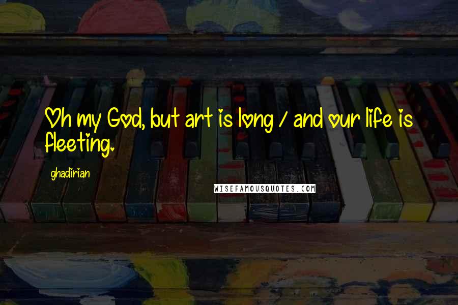 Ghadirian Quotes: Oh my God, but art is long / and our life is fleeting.