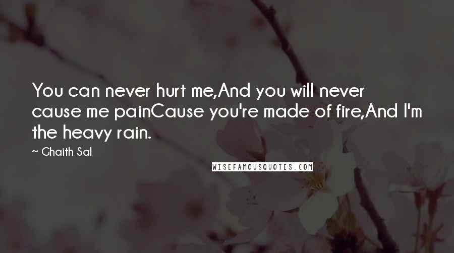 Ghaith Sal Quotes: You can never hurt me,And you will never cause me painCause you're made of fire,And I'm the heavy rain.