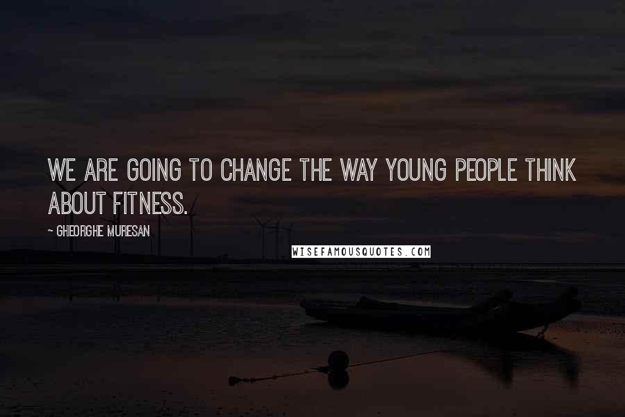 Gheorghe Muresan Quotes: We are going to change the way young people think about fitness.