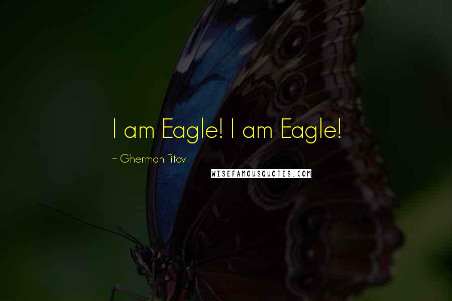 Gherman Titov Quotes: I am Eagle! I am Eagle!