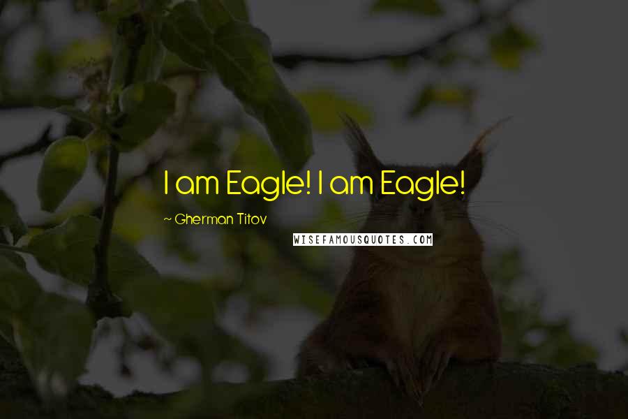 Gherman Titov Quotes: I am Eagle! I am Eagle!