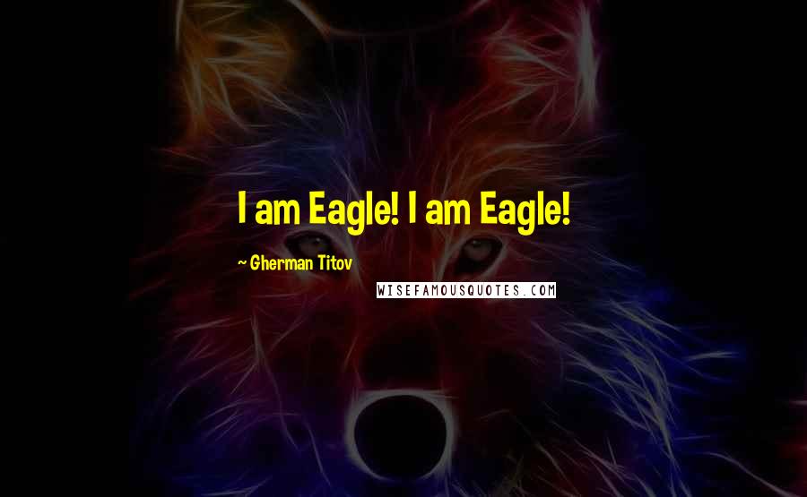 Gherman Titov Quotes: I am Eagle! I am Eagle!