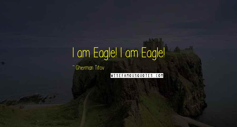 Gherman Titov Quotes: I am Eagle! I am Eagle!