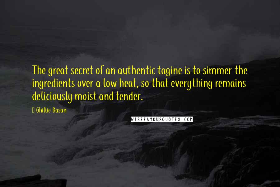 Ghillie Basan Quotes: The great secret of an authentic tagine is to simmer the ingredients over a low heat, so that everything remains deliciously moist and tender.