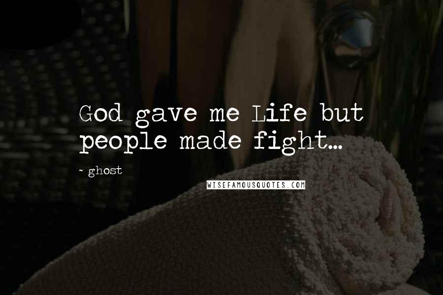 Ghost Quotes: God gave me Life but people made fight...