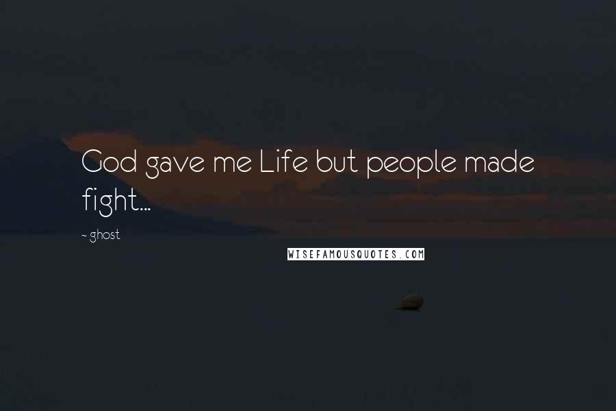 Ghost Quotes: God gave me Life but people made fight...
