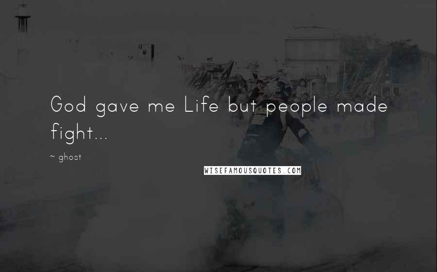 Ghost Quotes: God gave me Life but people made fight...