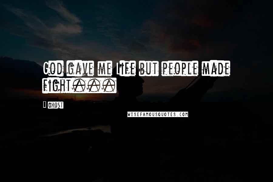 Ghost Quotes: God gave me Life but people made fight...