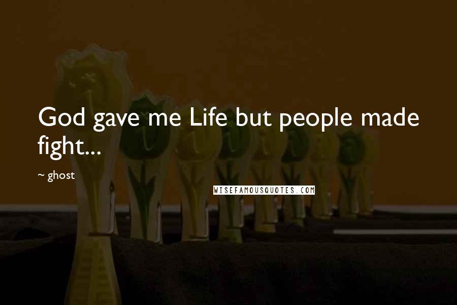 Ghost Quotes: God gave me Life but people made fight...