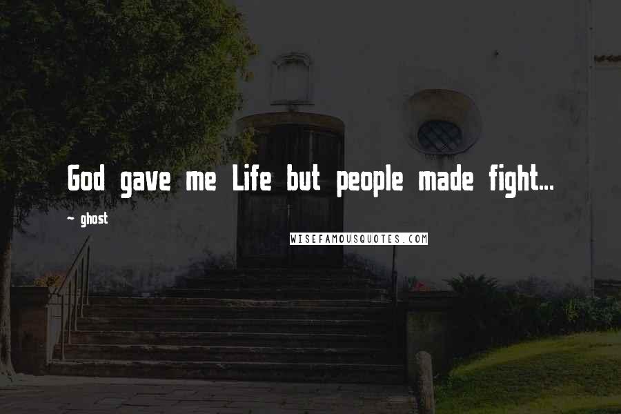 Ghost Quotes: God gave me Life but people made fight...