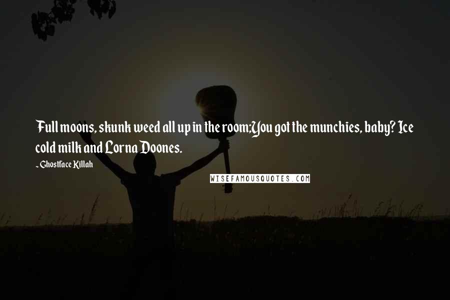 Ghostface Killah Quotes: Full moons, skunk weed all up in the room;You got the munchies, baby? Ice cold milk and Lorna Doones.