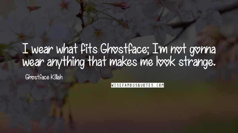 Ghostface Killah Quotes: I wear what fits Ghostface; I'm not gonna wear anything that makes me look strange.