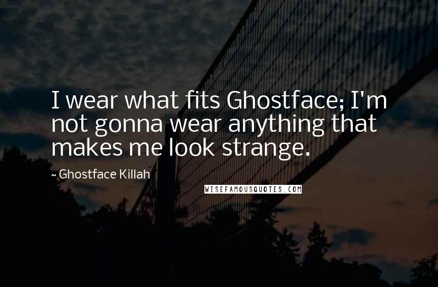 Ghostface Killah Quotes: I wear what fits Ghostface; I'm not gonna wear anything that makes me look strange.