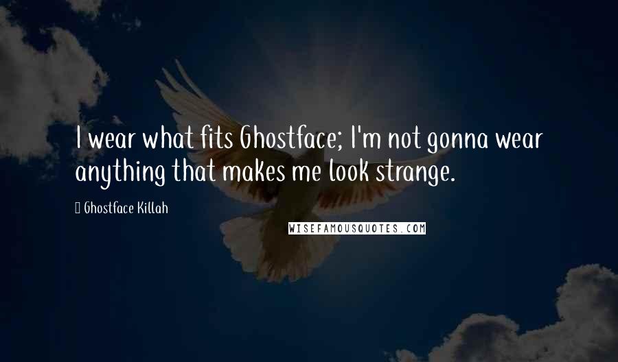 Ghostface Killah Quotes: I wear what fits Ghostface; I'm not gonna wear anything that makes me look strange.