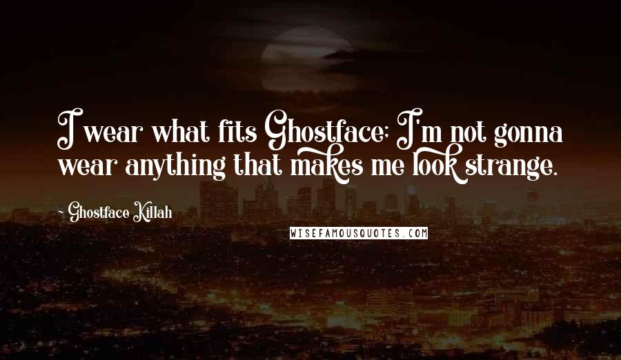 Ghostface Killah Quotes: I wear what fits Ghostface; I'm not gonna wear anything that makes me look strange.