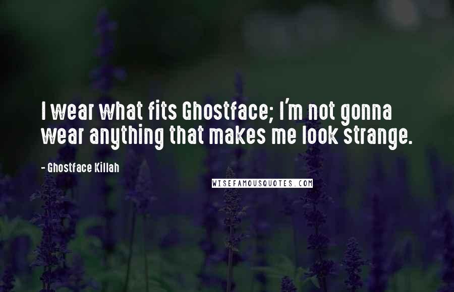 Ghostface Killah Quotes: I wear what fits Ghostface; I'm not gonna wear anything that makes me look strange.
